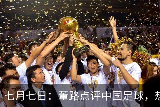 七月七日：董路点评中国足球，想冲出亚洲，要学习佛得角的3大关键所在，才能实现真正突破