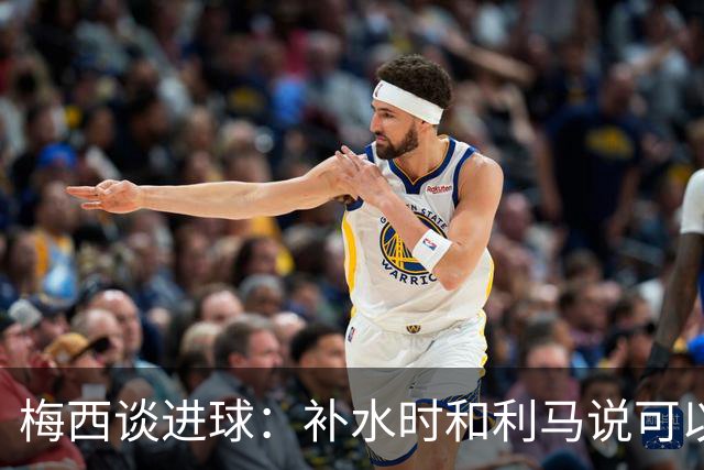 梅西谈进球：补水时和利马说可以试着那么传，他传了个绝妙的球