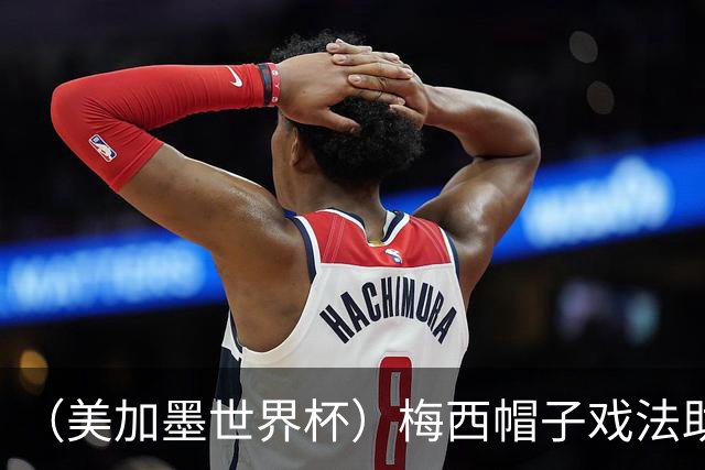 （美加墨世界杯）梅西帽子戏法助阿根廷开门红 新军约旦首秀不敌奥地利